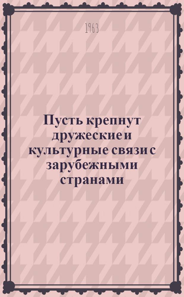 Пусть крепнут дружеские и культурные связи с зарубежными странами : (Материал для докладов и бесед, посвященных деятельности Союза советских обществ дружбы)