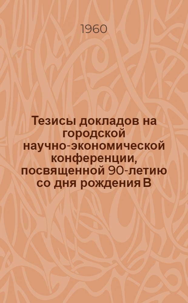 Тезисы докладов на городской научно-экономической конференции, посвященной 90-летию со дня рождения В.И. Ленина : Тема конференции "Пути дальнейшего повышения производительности труда на машиностроительных предприятиях г. Харькова"