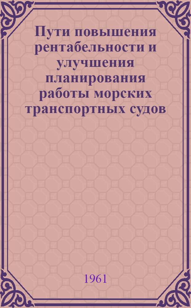 Пути повышения рентабельности и улучшения планирования работы морских транспортных судов : Доклад на Экон. конференции мор. пароходств Балт. бассейна. Апр. 1961
