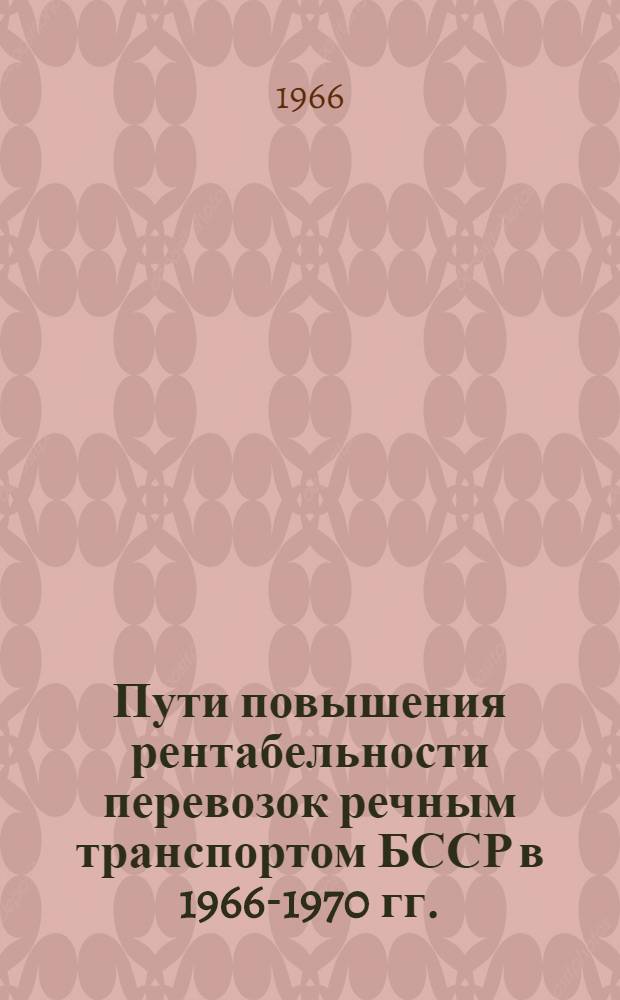 Пути повышения рентабельности перевозок речным транспортом БССР в 1966-1970 гг. : Тезисы докладов Респ. науч.-техн. конференции. г. Гомель, 16-17 июня 1966 г