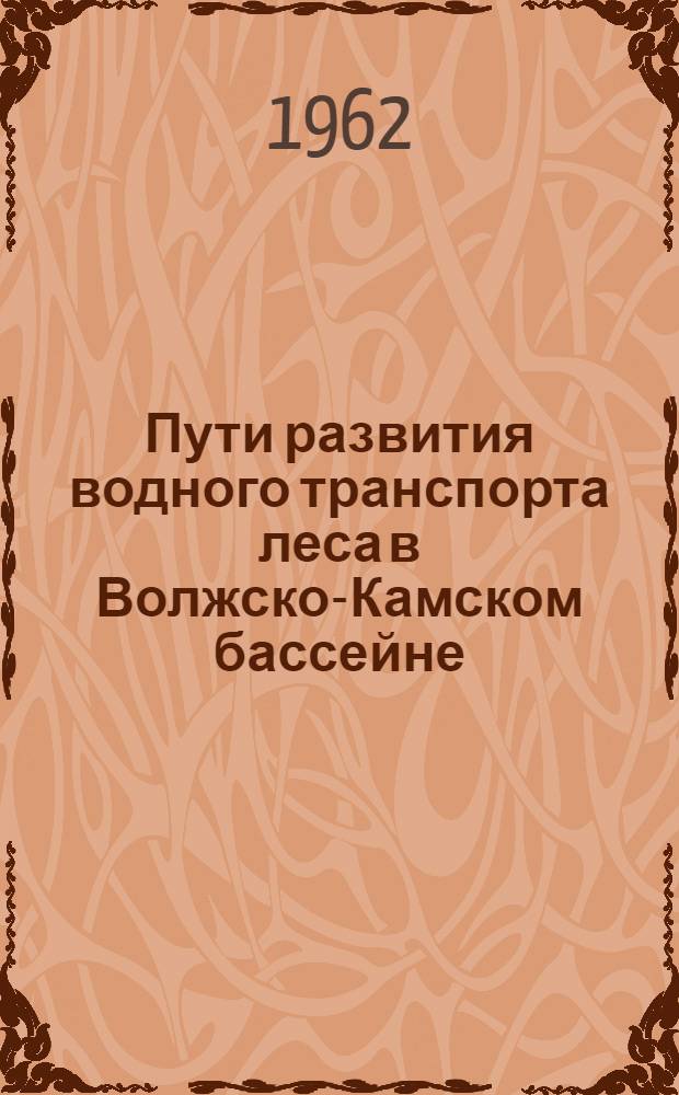 Пути развития водного транспорта леса в Волжско-Камском бассейне : (Доклад Врем. комис.)