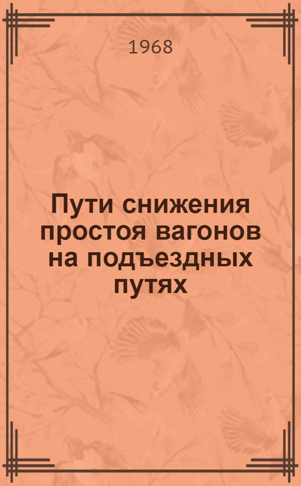Пути снижения простоя вагонов на подъездных путях : (Тезисы докладов к дор. конференции по изучению опыта работы транспортных цехов промышленных предприятий, обслуживаемых Октябрьской ж. д., 10-12 июня 1968 г.)
