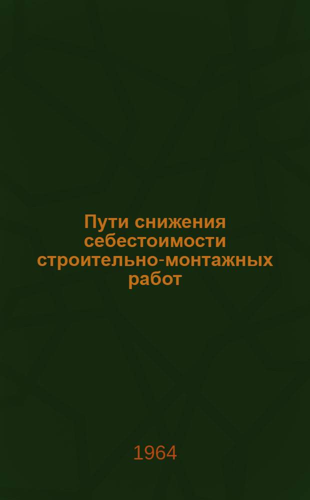 Пути снижения себестоимости строительно-монтажных работ : (Опыт работы треста)