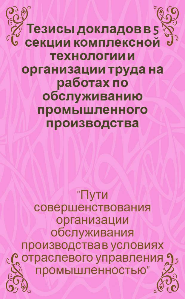 Тезисы докладов в [5] секции комплексной технологии и организации труда на работах по обслуживанию промышленного производства