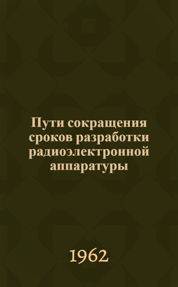 Пути сокращения сроков разработки радиоэлектронной аппаратуры : (Обзор по материалам зарубежной печати)