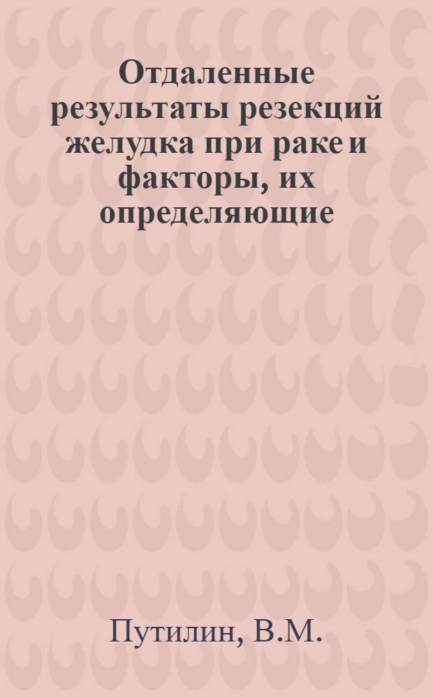 Отдаленные результаты резекций желудка при раке и факторы, их определяющие : Автореферат дис. на соискание ученой степени кандидата медицинских наук