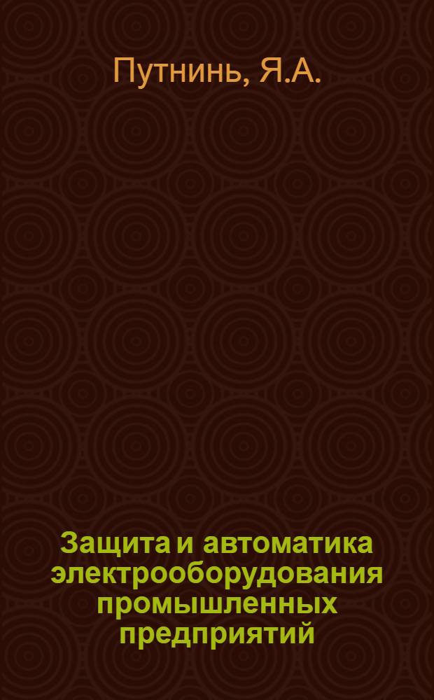 Защита и автоматика электрооборудования промышленных предприятий : (Учебник на латыш. яз.) : Доклад по учебнику на соискание ученой степени кандидата технических наук