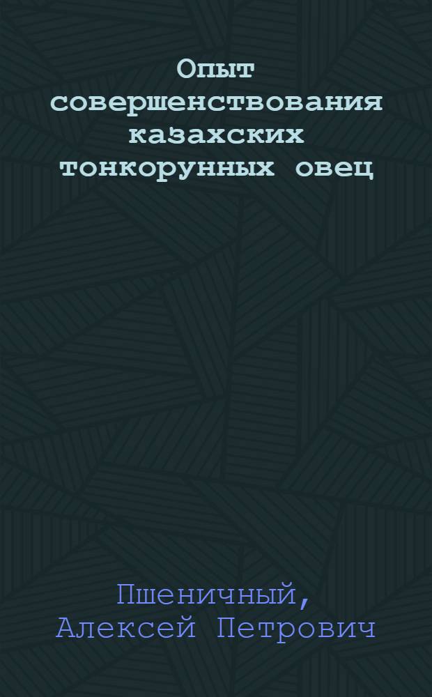 Опыт совершенствования казахских тонкорунных овец : (На примере колхоза им. Сталина района им. 28 гвардейцев Алма-Ат. обл.) : Автореферат дис. на соискание учен. степени кандидата с.-х. наук