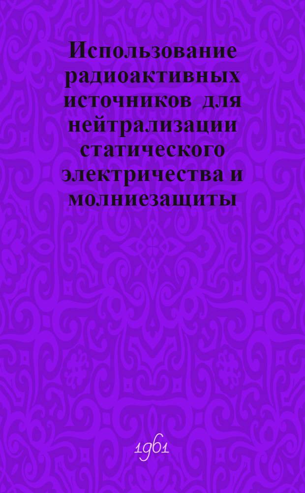 Использование радиоактивных источников для нейтрализации статического электричества и молниезащиты : (Обзор зарубежной техники)