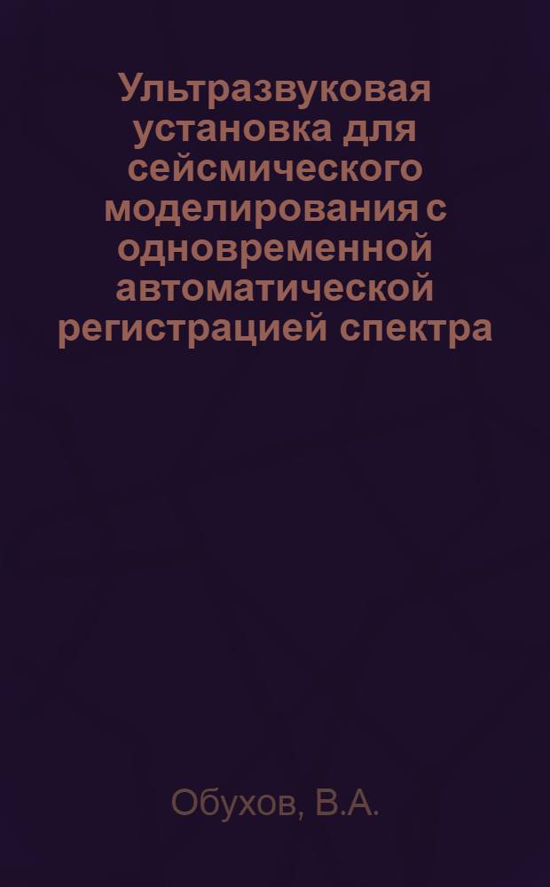 Ультразвуковая установка для сейсмического моделирования с одновременной автоматической регистрацией спектра : Автореферат дис., представленной на соискание учен. степени кандидата техн. наук