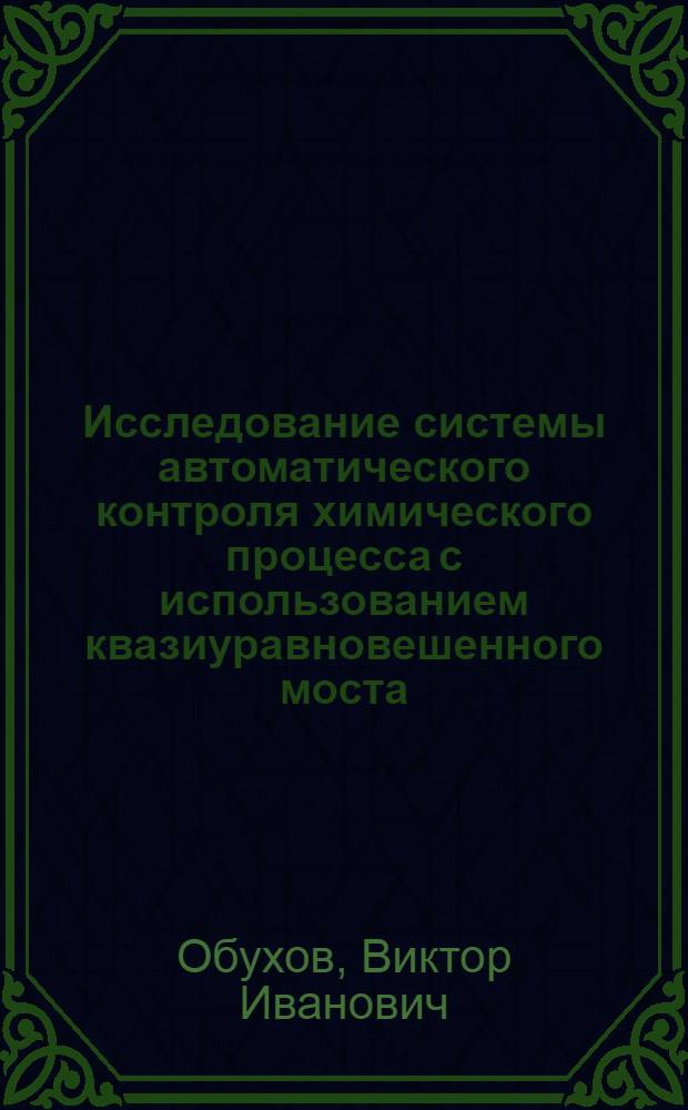 Исследование системы автоматического контроля химического процесса с использованием квазиуравновешенного моста : Автореферат дис. на соискание учен. степени кандидата техн. наук