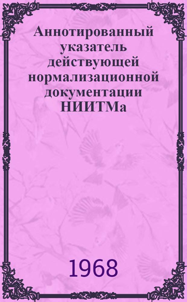 Аннотированный указатель действующей нормализационной документации НИИТМа (по состоянию на 1 января 1968 г.)