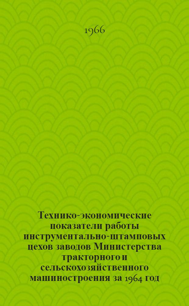 Технико-экономические показатели работы инструментально-штамповых цехов заводов Министерства тракторного и сельскохозяйственного машиностроения за 1964 год : (Отчет по теме № 105)