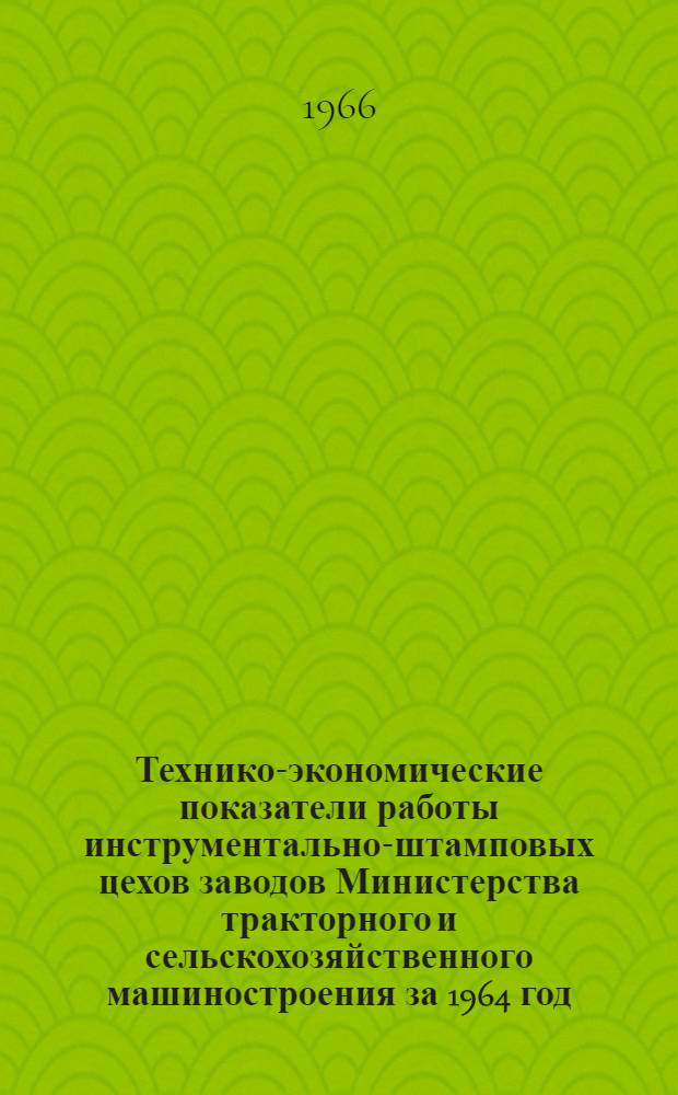 Технико-экономические показатели работы инструментально-штамповых цехов заводов Министерства тракторного и сельскохозяйственного машиностроения за 1964 год : (Отчет по теме № 105)