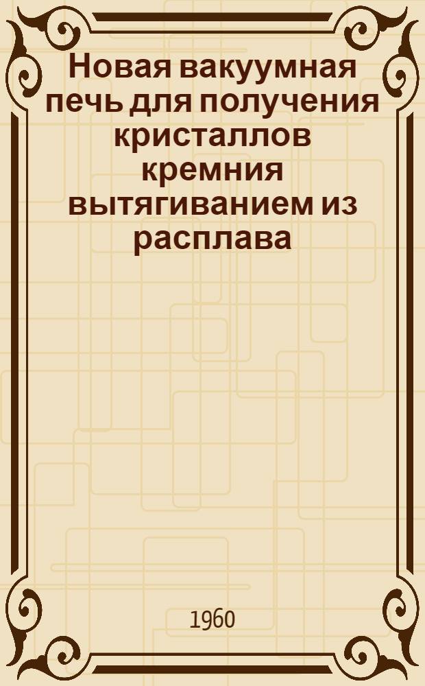 Новая вакуумная печь для получения кристаллов кремния вытягиванием из расплава