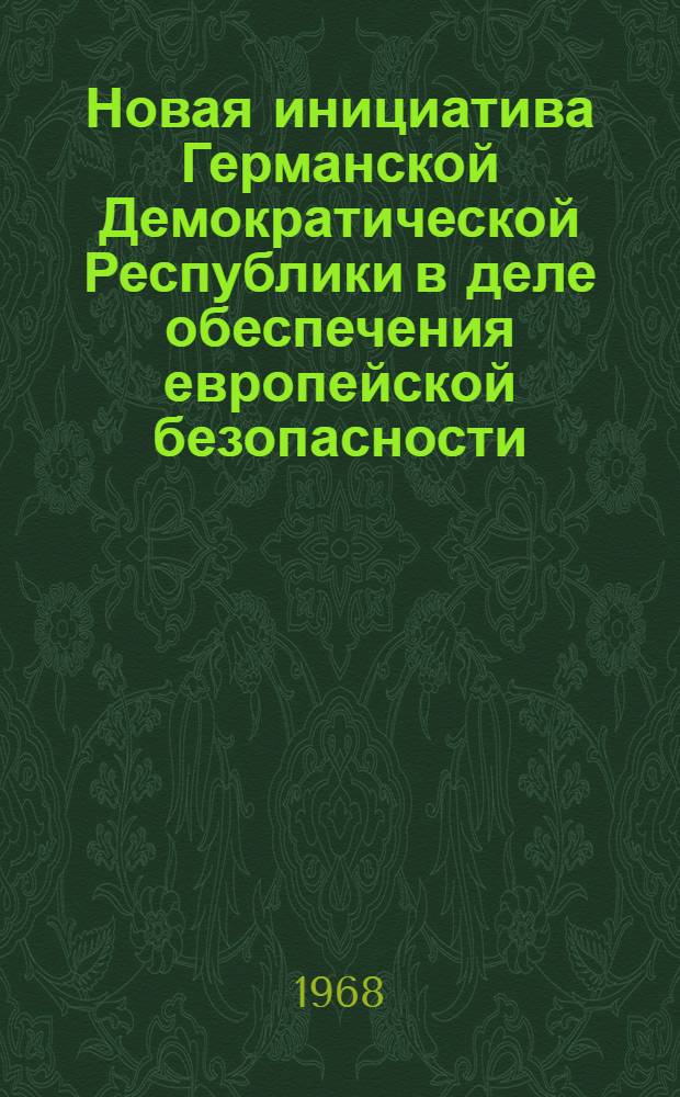 Новая инициатива Германской Демократической Республики в деле обеспечения европейской безопасности : Документы по нац. политике ГДР