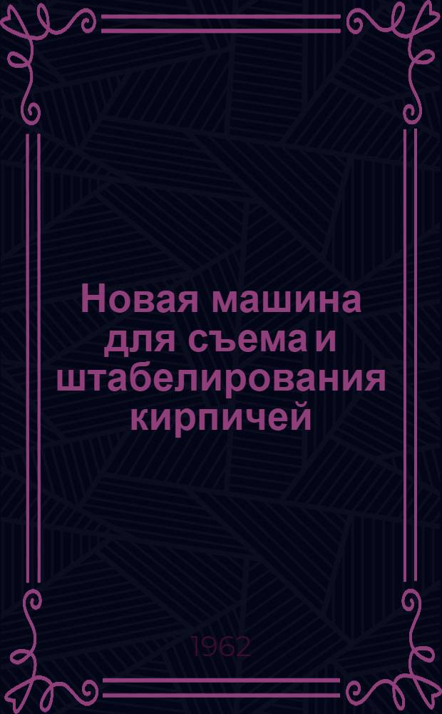 Новая машина для съема и штабелирования кирпичей : Пер. с англ