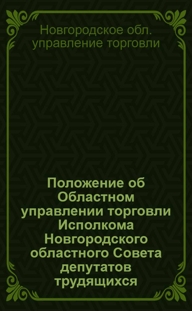 Положение об Областном управлении торговли Исполкома Новгородского областного Совета депутатов трудящихся : Утв. 16/VI 1961 г.