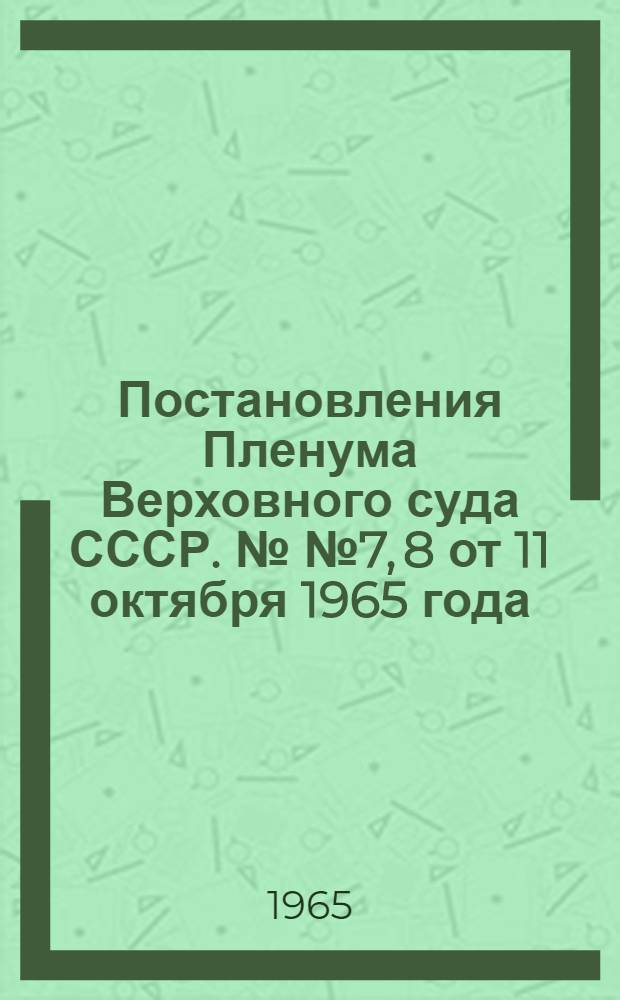 Постановления Пленума Верховного суда СССР. №№ 7, 8 от 11 октября 1965 года
