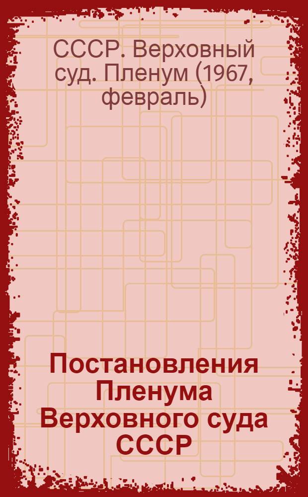 Постановления Пленума Верховного суда СССР: 1. Об улучшении организации судебных процессов, повышении культуры их проведения и усиления воспитательного воздействия судебной деятельности. № 2. О практике применения судами статьи 31 Основ уголовного законодательства Союза ССР и союзных республик. № 3. О некоторых вопросах применения законодательства при рассмотрении судами дел по спорам между гражданами и жилищно-строительными кооперативами. От 25 февраля 1967 г.