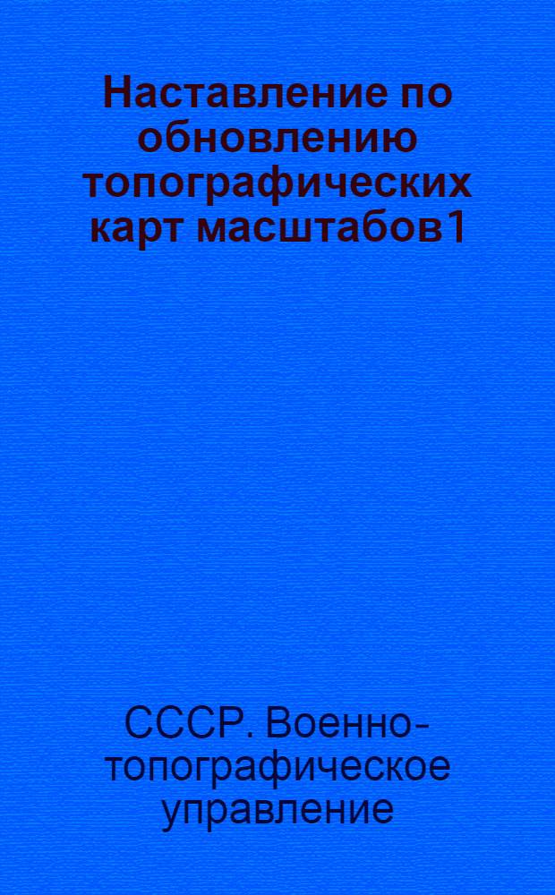 Наставление по обновлению топографических карт масштабов 1:25000, 1:50000 и 1:100000 НТ-2 : Проект