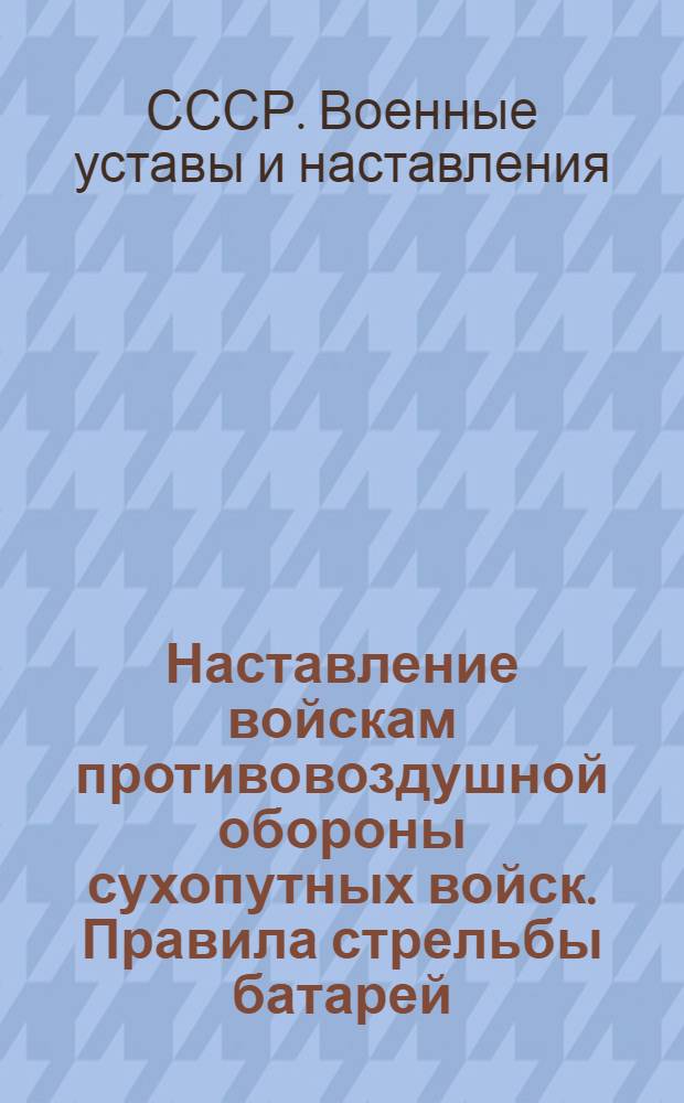 Наставление войскам противовоздушной обороны сухопутных войск. Правила стрельбы батарей, вооруженных 57-мм автоматическими зенитными пушками