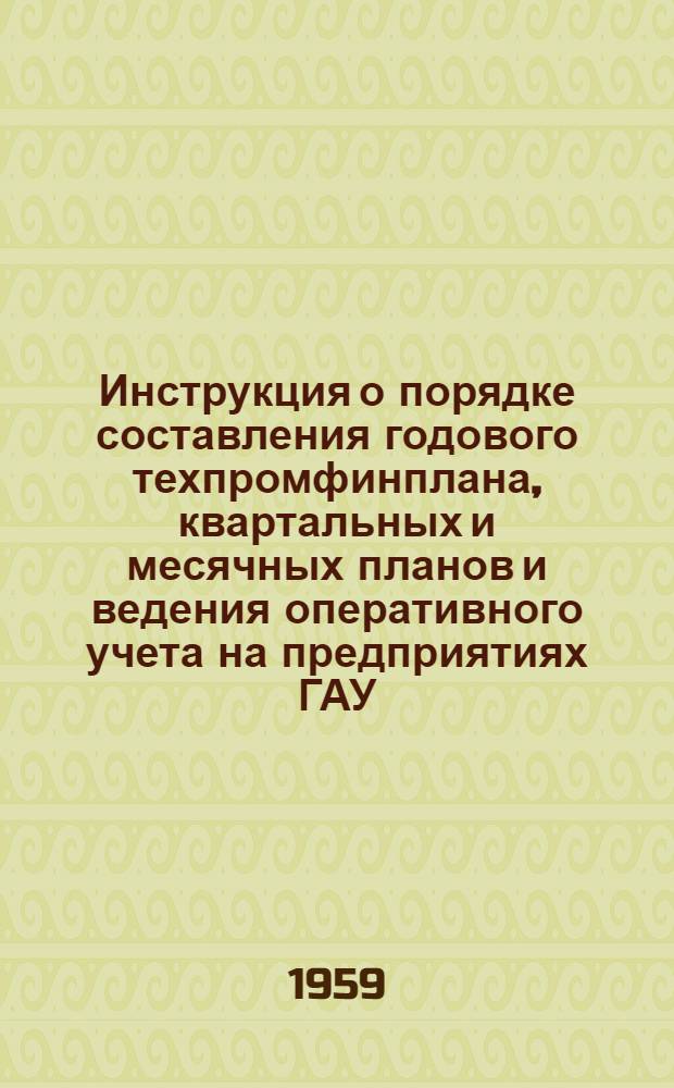 Инструкция о порядке составления годового техпромфинплана, квартальных и месячных планов и ведения оперативного учета на предприятиях ГАУ