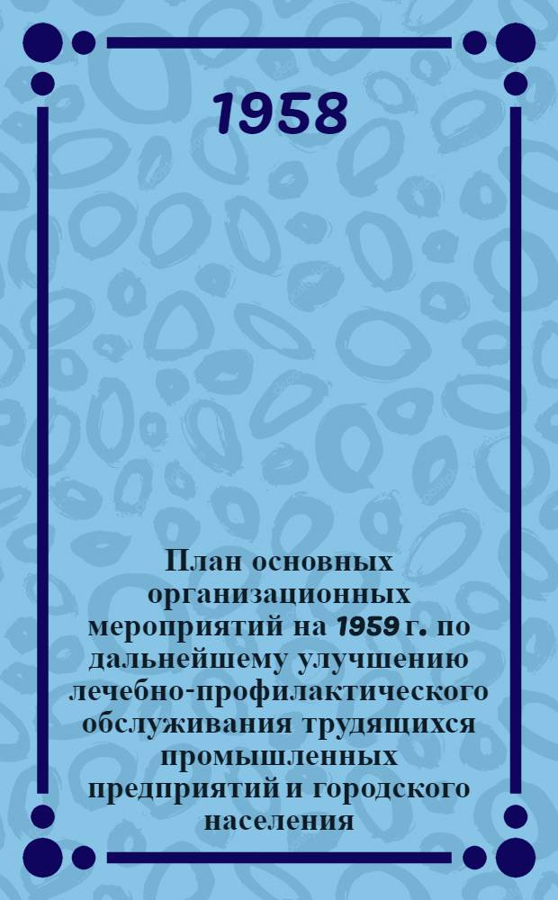 План основных организационных мероприятий на 1959 г. по дальнейшему улучшению лечебно-профилактического обслуживания трудящихся промышленных предприятий и городского населения