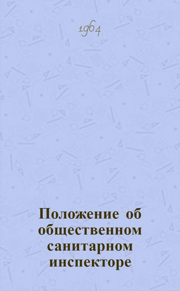 Положение об общественном санитарном инспекторе : Утв. Гл. сан. врачом М-ва здрав. СССР. 10/VIII 1964 г. и Исполкомом СОКК и КП СССР. 2/VII 1964 г