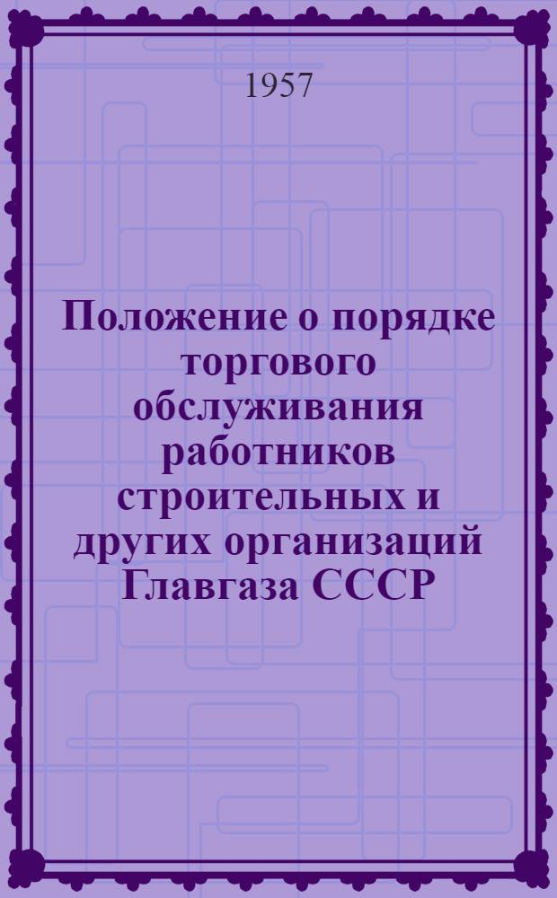 Положение о порядке торгового обслуживания работников строительных и других организаций Главгаза СССР : Утв. 16 окт. 1957 г