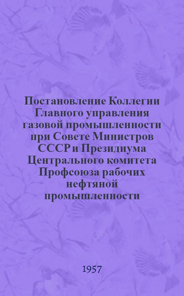 Постановление Коллегии Главного управления газовой промышленности при Совете Министров СССР и Президиума Центрального комитета Профсоюза рабочих нефтяной промышленности. "II. О реализации постановления Всесоюзного совещания работников нефтяной и газовой промышленности по технике безопасности и производственной санитарии, проведенного в г. Москве в октябре 1956 г."