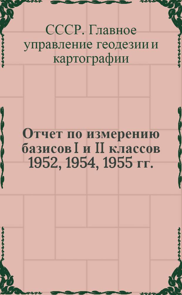 Отчет по измерению базисов I и II классов 1952, 1954, 1955 гг.