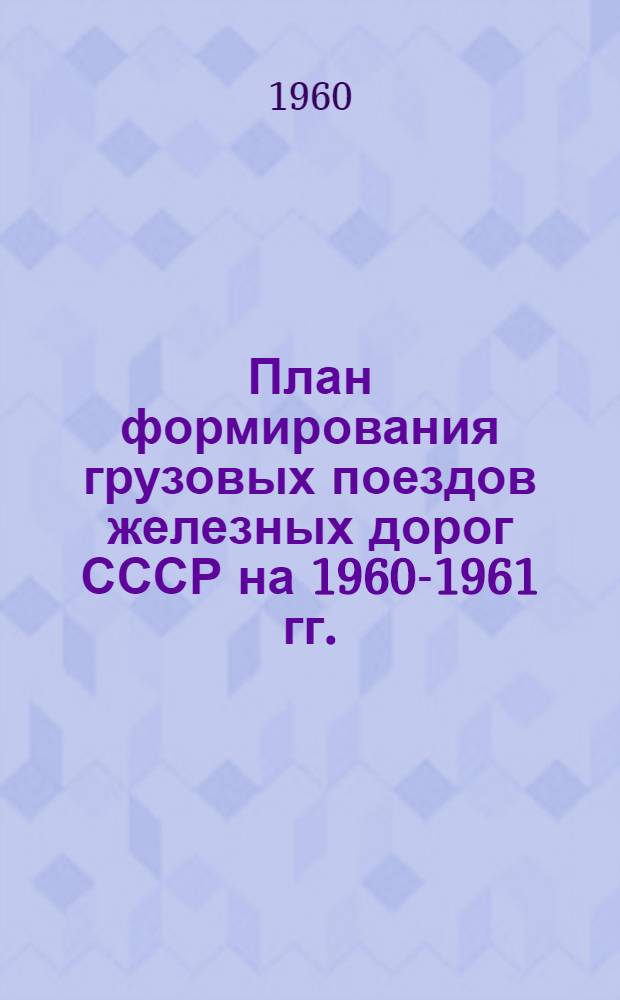 План формирования грузовых поездов железных дорог СССР на 1960-1961 гг. : Введен в действие с 29 мая 1960 г