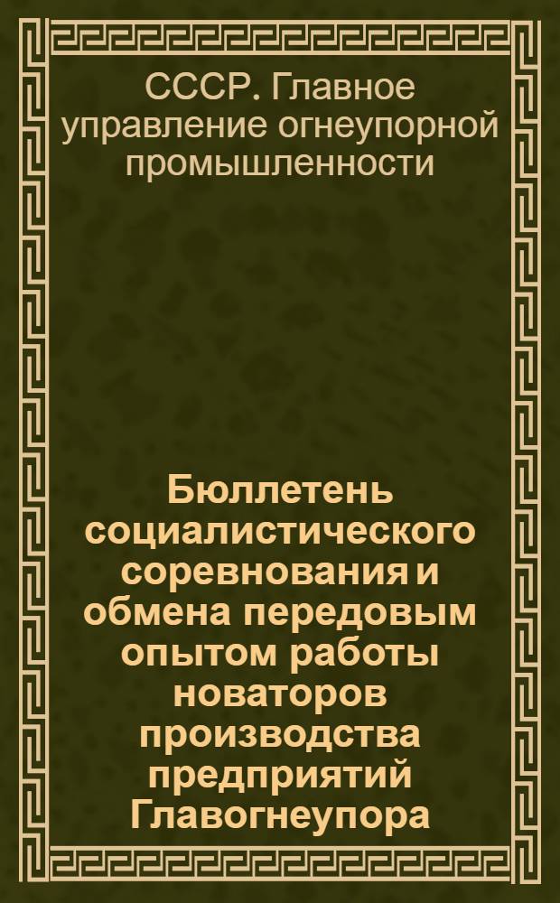 Бюллетень социалистического соревнования и обмена передовым опытом работы новаторов производства предприятий Главогнеупора