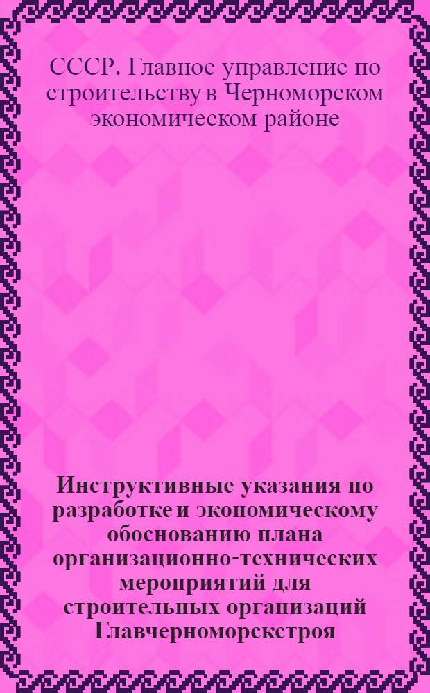 Инструктивные указания по разработке и экономическому обоснованию плана организационно-технических мероприятий для строительных организаций Главчерноморскстроя