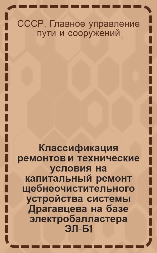 Классификация ремонтов и технические условия на капитальный ремонт щебнеочистительного устройства системы Драгавцева на базе электробалластера ЭЛ-Б1 : (Временные)