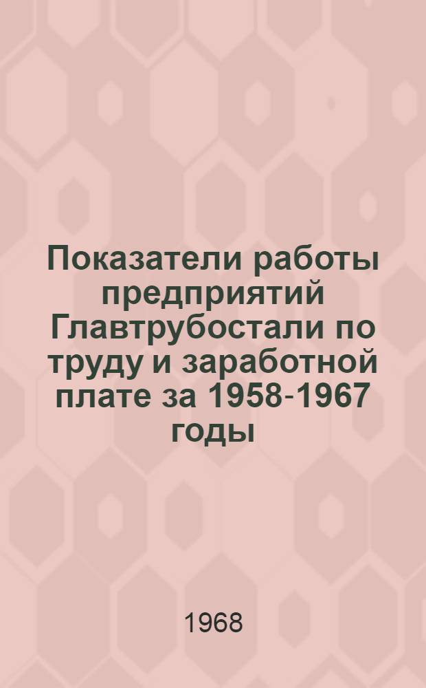 Показатели работы предприятий Главтрубостали по труду и заработной плате за 1958-1967 годы
