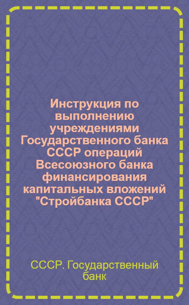 Инструкция по выполнению учреждениями Государственного банка СССР операций Всесоюзного банка финансирования капитальных вложений "Стройбанка СССР". № 52. 14 января 1961 г.