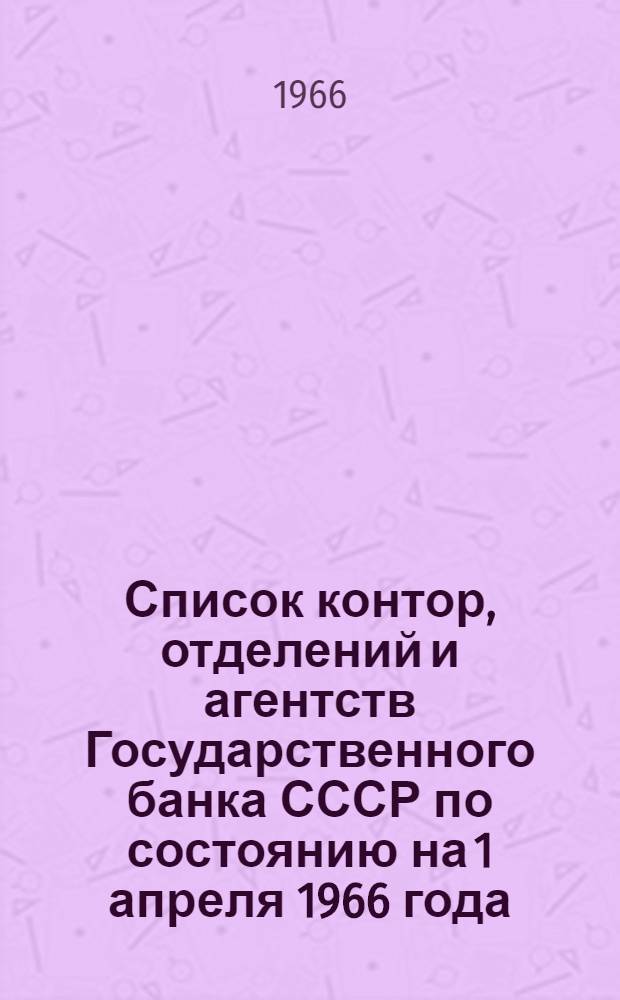 Список контор, отделений и агентств Государственного банка СССР по состоянию на 1 апреля 1966 года