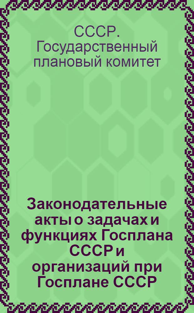 Законодательные акты о задачах и функциях Госплана СССР и организаций при Госплане СССР : (По состоянию на 1 авг. 1962 г.)