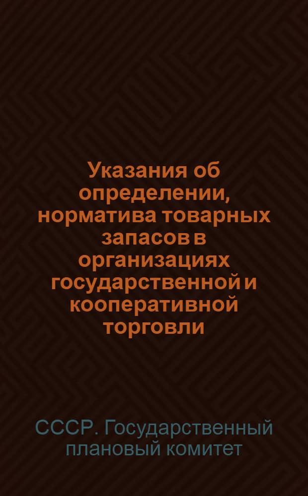 Указания об определении, норматива товарных запасов в организациях государственной и кооперативной торговли : Утв. Госпланом СССР, М-вом фин. СССР и Госбанком СССР