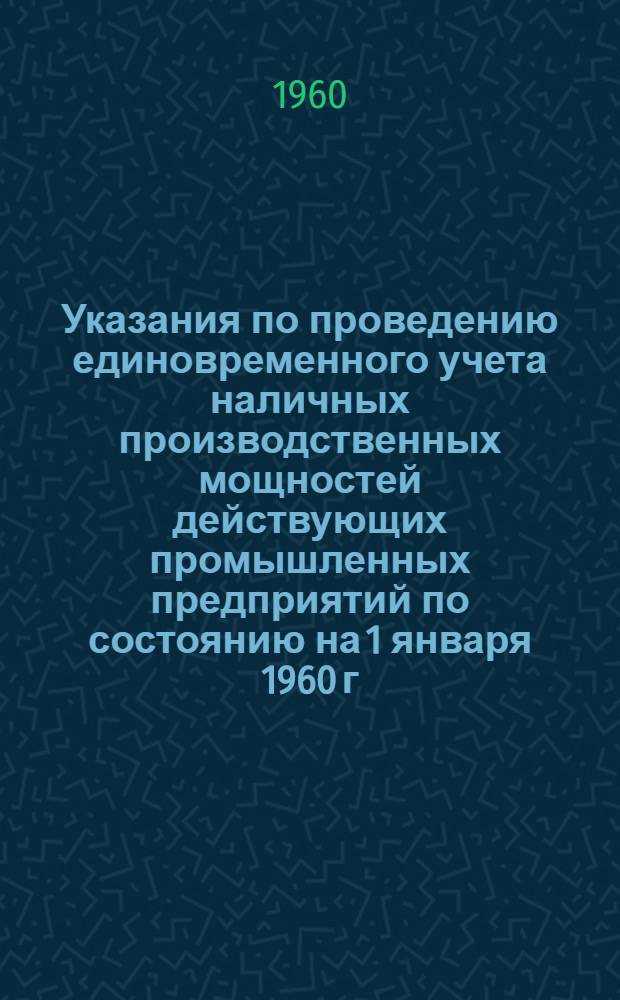 Указания по проведению единовременного учета наличных производственных мощностей действующих промышленных предприятий по состоянию на 1 января 1960 г.
