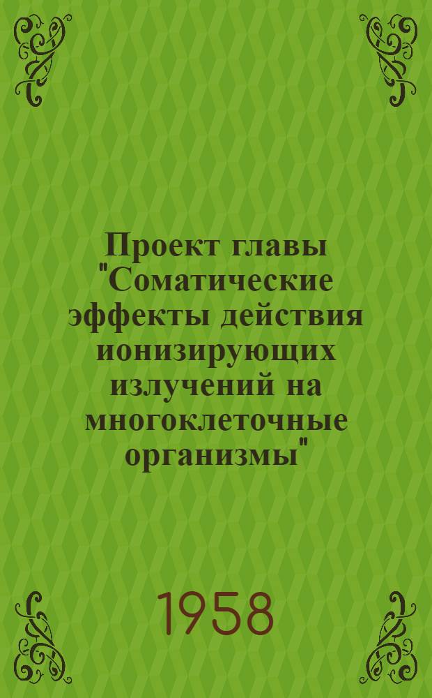 Проект главы "Соматические эффекты действия ионизирующих излучений на многоклеточные организмы" ("F") доклада Генеральной ассамблее в 1958 г., предложенного делегацией СССР