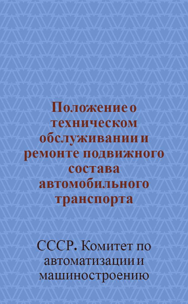 Положение о техническом обслуживании и ремонте подвижного состава автомобильного транспорта : Утв. Гос. ком. Совета Министров СССР по автоматизации и машиностроению 18/XII 1962 г