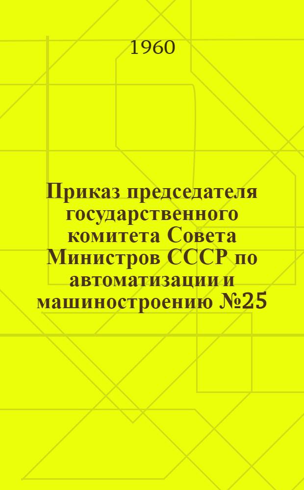 Приказ председателя государственного комитета Совета Министров СССР по автоматизации и машиностроению № 25. 20 января 1960 г. О мерах по дальнейшему подъему текстильной промышленности