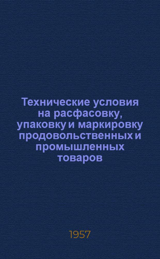 Технические условия на расфасовку, упаковку и маркировку продовольственных и промышленных товаров, оборудования, материалов и изделий, отгружаемых в районы Арктики, Крайнего Севера и отдаленные районы : Утв. Гос. техникой СССР 23.VI.1950 г. введ. в действие с 10.VII.1950 г.