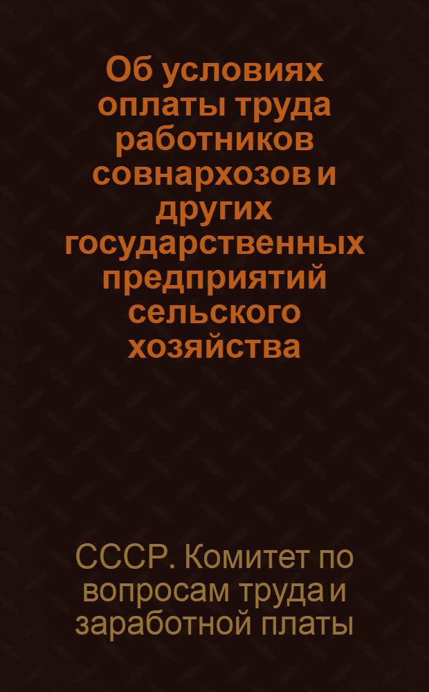 Об условиях оплаты труда работников совнархозов и других государственных предприятий сельского хозяйства : Постановление Гос. ком. Совета Министров СССР по вопросам труда и зараб. платы и Президиума Всесоюз. Центр. Совета Проф. Союзов от 30 июня 1961 г...