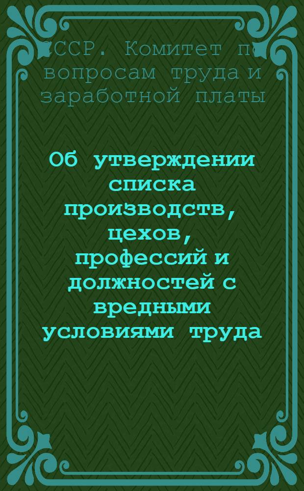 Об утверждении списка производств, цехов, профессий и должностей с вредными условиями труда, работа в которых дает право на дополнительный отпуск и сокращенный рабочий день : (Постановление Гос. ком. Совета Министров СССР по вопросам труда и зараб. платы и президиума ВЦСПС от 24 дек. 1960 г. № 1353/28)