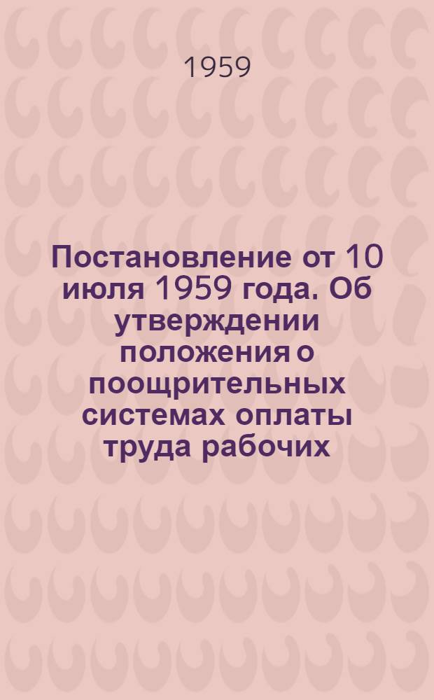 Постановление от 10 июля 1959 года. Об утверждении положения о поощрительных системах оплаты труда рабочих, перечня профессий рабочих, оплачиваемых по тарифным ставкам тяжелых работ и работ с вредными условиями труда, положения об условиях оплаты труда рабочих железнодорожного транспорта и показателей для отнесения к группам по оплате труда руководящих и инженерно-технических работников предприятий нефтяной и газовой промышленности