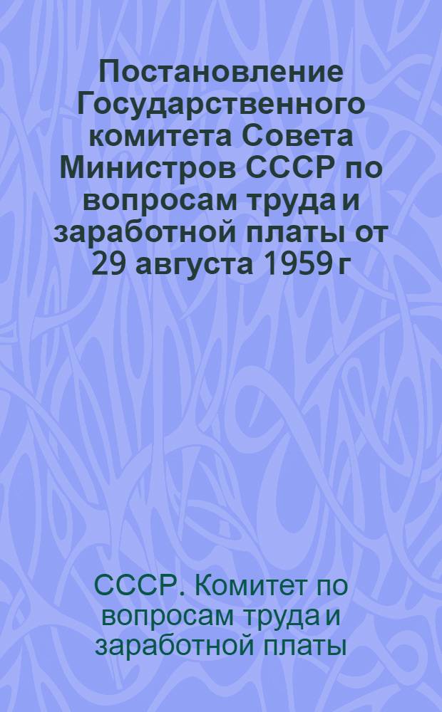 Постановление Государственного комитета Совета Министров СССР по вопросам труда и заработной платы от 29 августа 1959 г. № 629. "Об утверждении Списка производств, профессий, специальностей и работ, на которых запрещается применение труда лиц, не достигших 18-летнего возраста"